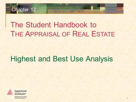 The Student Handbook to T HE A PPRAISAL OF R EAL E STATE 1 Chapter 12 Highest and Best Use Analysis.