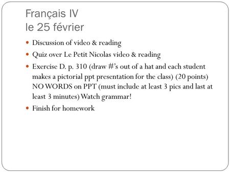 Français IV le 25 février Discussion of video & reading Quiz over Le Petit Nicolas video & reading Exercise D. p. 310 (draw #’s out of a hat and each student.