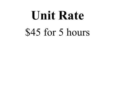 Unit Rate $45 for 5 hours. Unit Rate $45 for 5 hours $45 5 H.