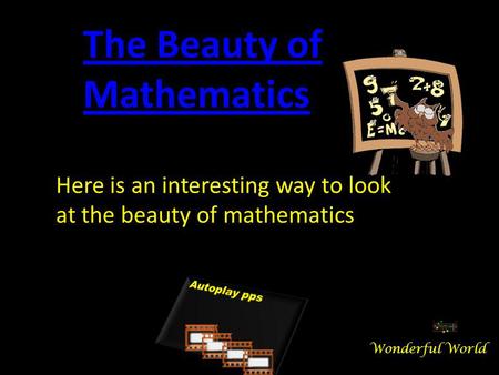 Here is an interesting way to look at the beauty of mathematics The Beauty of Mathematics Wonderful World.