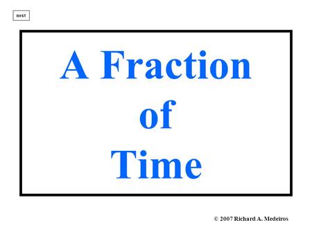 A Fraction of Time next © 2007 Richard A. Medeiros.