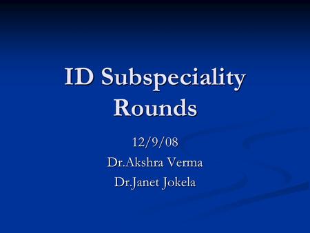 ID Subspeciality Rounds 12/9/08 Dr.Akshra Verma Dr.Janet Jokela.