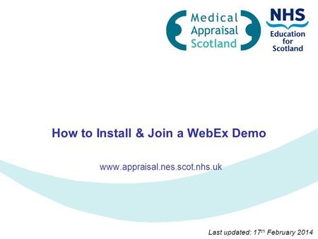 How to Install & Join a WebEx Demo www.appraisal.nes.scot.nhs.uk Last updated: 17 th February 2014.