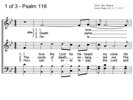 1 of 3 - Psalm 116 Music: Marc Hermon Lyrics: Psalm 116: 1-4, 7, 12-13.