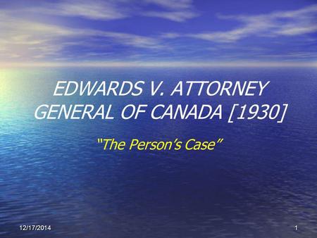 12/17/20141 EDWARDS V. ATTORNEY GENERAL OF CANADA [1930] “The Person’s Case”