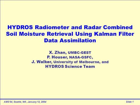 AMS’04, Seattle, WA. January 12, 2004Slide 1 HYDROS Radiometer and Radar Combined Soil Moisture Retrieval Using Kalman Filter Data Assimilation X. Zhan,