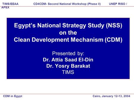 Egypt’s National Strategy Study (NSS) on the Clean Development Mechanism (CDM) Presented by: Dr. Attia Saad El-Din Dr. Yosry Barakat TIMS CDM in Egypt.