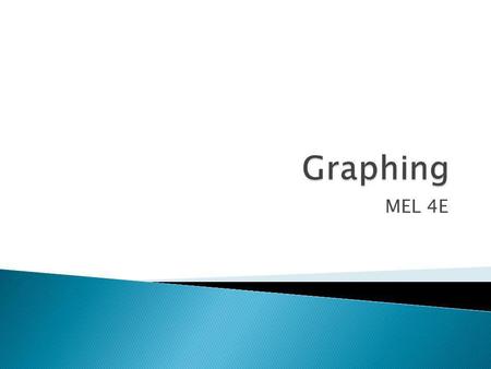 MEL 4E.  Graphing data can make it easier to quickly see trends. There are different types of graphs which each show and compare data.