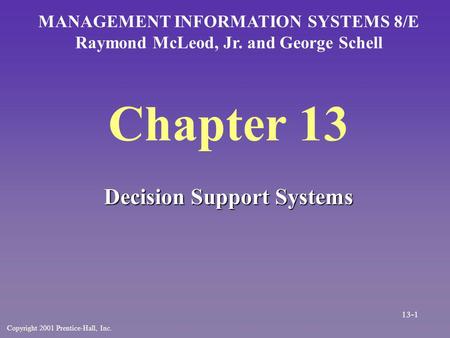 Chapter 13 Decision Support Systems MANAGEMENT INFORMATION SYSTEMS 8/E Raymond McLeod, Jr. and George Schell Copyright 2001 Prentice-Hall, Inc. 13-1.