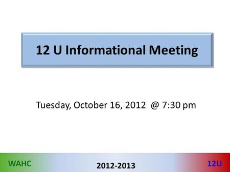WAHC12U 2012-2013 12 U Informational Meeting Tuesday, October 16, 7:30 pm.
