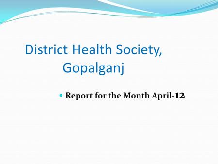 District Health Society, Gopalganj Report for the Month April- 12.