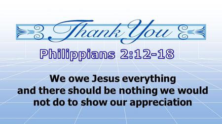 We owe Jesus everything and there should be nothing we would not do to show our appreciation.