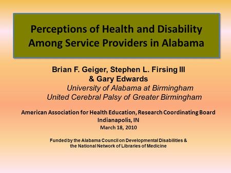 Perceptions of Health and Disability Among Service Providers in Alabama Brian F. Geiger, Stephen L. Firsing III & Gary Edwards University of Alabama at.