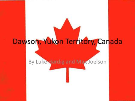 Dawson, Yukon Territory, Canada By Luke Hardig and Max Joelson.