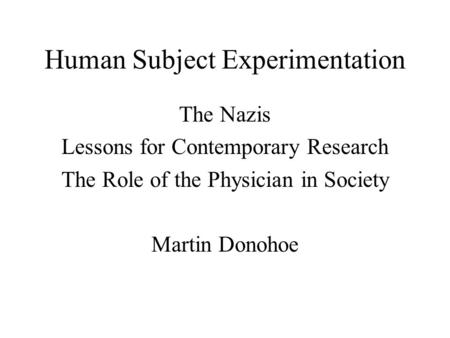 Human Subject Experimentation The Nazis Lessons for Contemporary Research The Role of the Physician in Society Martin Donohoe.