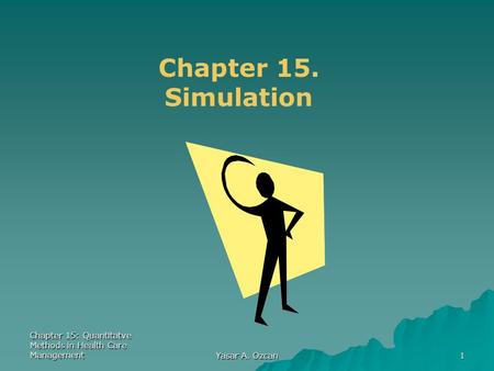 Chapter 15: Quantitatve Methods in Health Care Management Yasar A. Ozcan 1 Chapter 15. Simulation.