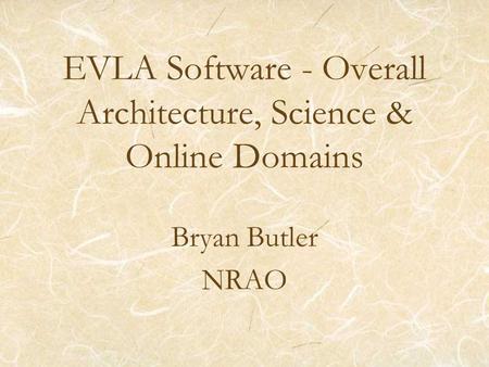 EVLA Software - Overall Architecture, Science & Online Domains Bryan Butler NRAO.