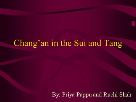 Chang’an in the Sui and Tang By: Priya Pappu and Ruchi Shah.
