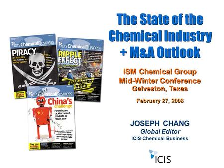 JOSEPH CHANG Global Editor ICIS Chemical Business The State of the Chemical Industry + M&A Outlook The State of the Chemical Industry + M&A Outlook ISM.