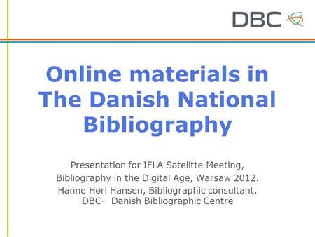 Online materials in The Danish National Bibliography Presentation for IFLA Satelitte Meeting, Bibliography in the Digital Age, Warsaw 2012. Hanne Hørl.