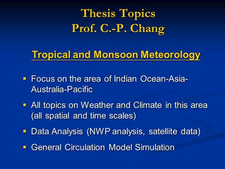 Thesis Topics Prof. C.-P. Chang Tropical and Monsoon Meteorology  Focus on the area of Indian Ocean-Asia- Australia-Pacific  All topics on Weather and.