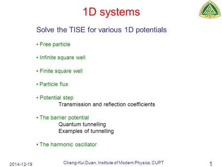 2014-12-19 Chang-Kui Duan, Institute of Modern Physics, CUPT 1 1D systems Solve the TISE for various 1D potentials Free particle Infinite square well Finite.