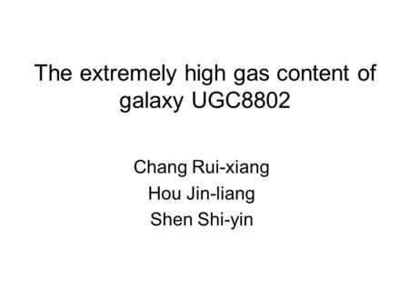 The extremely high gas content of galaxy UGC8802 Chang Rui-xiang Hou Jin-liang Shen Shi-yin.