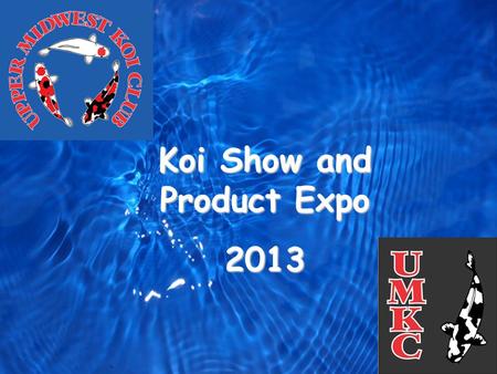 Club Logo Koi Show and Product Expo 2013. Show Logo Show Committee Volunteers Show Co-Chairpersons – Dick Hadley & Joe Retterath Water System – Joe Retterath,