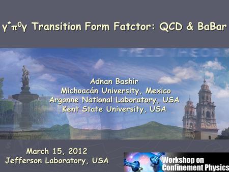 Adnan Bashir Michoacán University, Mexico Michoacán University, Mexico Argonne National Laboratory, USA Kent State University, USA γ * π 0 γ Transition.