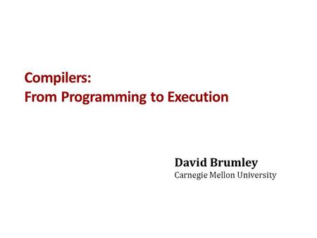 Compilers: From Programming to Execution David Brumley Carnegie Mellon University.