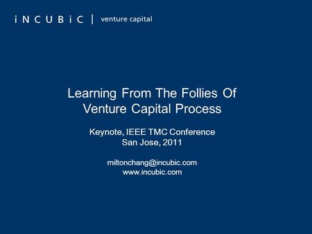 Learning From The Follies Of Venture Capital Process Keynote, IEEE TMC Conference San Jose, 2011
