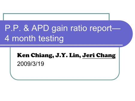 P.P. & APD gain ratio report— 4 month testing Ken Chiang, J.Y. Lin, Jeri Chang 2009/3/19.