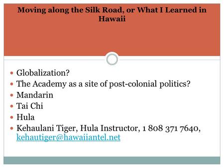 Moving along the Silk Road, or What I Learned in Hawaii Globalization? The Academy as a site of post-colonial politics? Mandarin Tai Chi Hula Kehaulani.