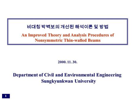 1 Department of Civil and Environmental Engineering Sungkyunkwan University 비대칭 박벽보의 개선된 해석이론 및 방법 An Improved Theory and Analysis Procedures of Nonsymmetric.