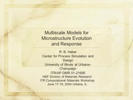 Multiscale Models for Microstructure Evolution and Response R. B. Haber Center for Process Simulation and Design University of Illinois at Urbana– Champaign.