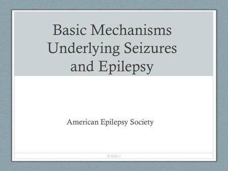 Basic Mechanisms Underlying Seizures and Epilepsy American Epilepsy Society B-Slide 1.