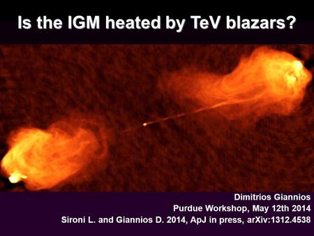 Dimitrios Giannios Purdue Workshop, May 12th 2014 Sironi L. and Giannios D. 2014, ApJ in press, arXiv:1312.4538 Is the IGM heated by TeV blazars?