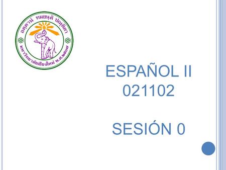 ESPAÑOL II 021102 SESIÓN 0. SPANISH II 021102 F IRST SEMESTER 2013-2014 1. Introduction to the Module This module is a second stage introductory language.