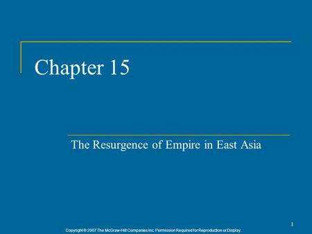 Copyright © 2007 The McGraw-Hill Companies Inc. Permission Required for Reproduction or Display. 1 Chapter 15 The Resurgence of Empire in East Asia.