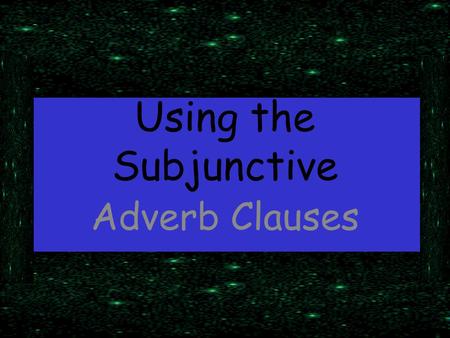 Using the Subjunctive Adverb Clauses. Adverbs, remember, answer the question “where,” “why,” “how,” “when,” “to what extent,” “under what circumstances.”