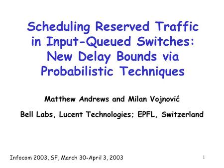 1 Scheduling Reserved Traffic in Input-Queued Switches: New Delay Bounds via Probabilistic Techniques Matthew Andrews and Milan Vojnović Bell Labs, Lucent.
