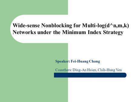 Wide-sense Nonblocking for Multi-log(d^n,m,k) Networks under the Minimum Index Strategy Speaker: Fei-Huang Chang Coauthers: Ding-An Hsien, Chih-Hung Yen.
