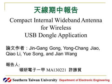 天線期中報告 Southern Taiwan University Department of Electronic Engineering Compact Internal Wideband Antenna for Wireless USB Dongle Application 論文作者： Jin-Gang.