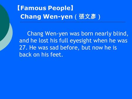 【 Famous People 】 Chang Wen-yen （張文彥） Chang Wen-yen was born nearly blind, and he lost his full eyesight when he was 27. He was sad before, but now he.