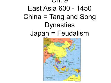 Ch. 9 East Asia 600 - 1450 China = Tang and Song Dynasties Japan = Feudalism.