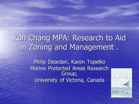 Koh Chang MPA: Research to Aid in Zoning and Management. Philip Dearden, Karen Topelko Marine Protected Areas Research Group, University of Victoria, Canada.