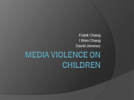 Frank Chang I Wen Chang David Jimenez. What is Violence  Intentional use physical force or threatened against a person or a group that either caused.