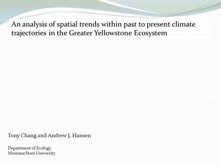 An analysis of spatial trends within past to present climate trajectories in the Greater Yellowstone Ecosystem Tony Chang and Andrew J. Hansen Department.