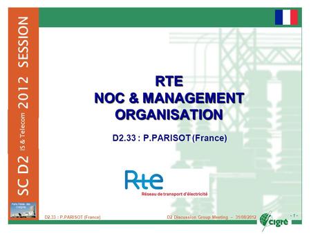 - 1 - 2012 SESSION SC D2 Paris Palais des Congrès D2 Discussion Group Meeting – 31/08/2012 IS & Telecom D2.33 : P.PARISOT (France) RTE NOC & MANAGEMENT.