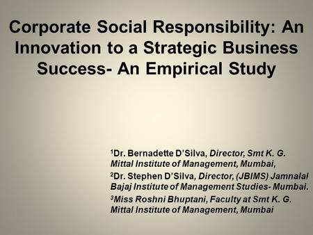 Corporate Social Responsibility: An Innovation to a Strategic Business Success- An Empirical Study 1 Dr. Bernadette D’Silva, Director, Smt K. G. Mittal.